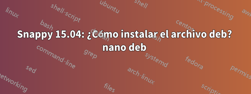 Snappy 15.04: ¿Cómo instalar el archivo deb? nano deb