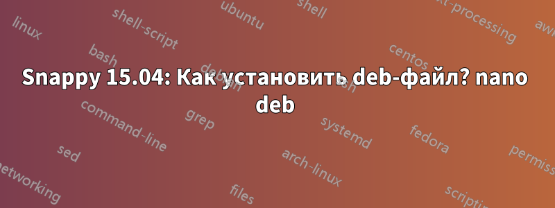 Snappy 15.04: Как установить deb-файл? nano deb