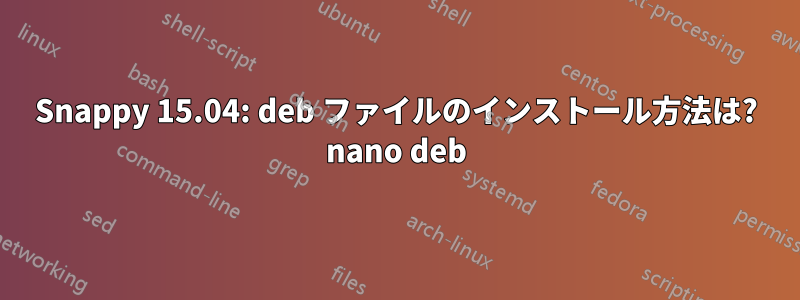 Snappy 15.04: deb ファイルのインストール方法は? nano deb