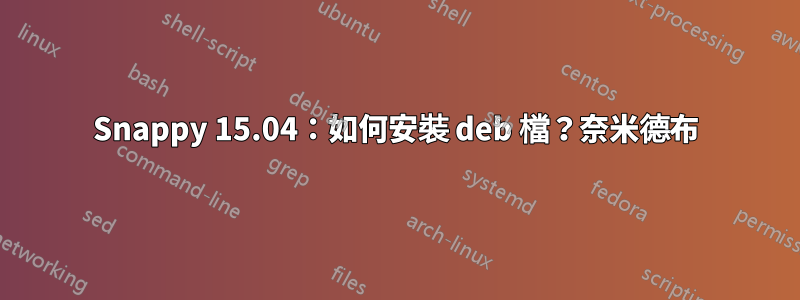 Snappy 15.04：如何安裝 deb 檔？奈米德布