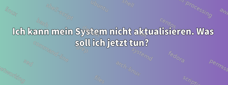 Ich kann mein System nicht aktualisieren. Was soll ich jetzt tun? 