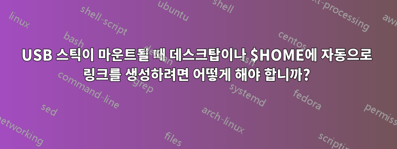 USB 스틱이 마운트될 때 데스크탑이나 $HOME에 자동으로 링크를 생성하려면 어떻게 해야 합니까?