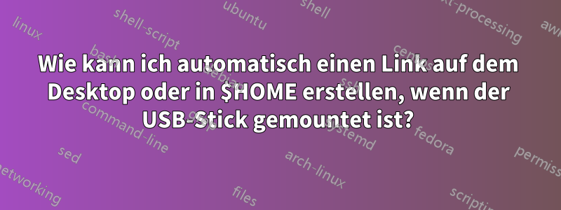 Wie kann ich automatisch einen Link auf dem Desktop oder in $HOME erstellen, wenn der USB-Stick gemountet ist?