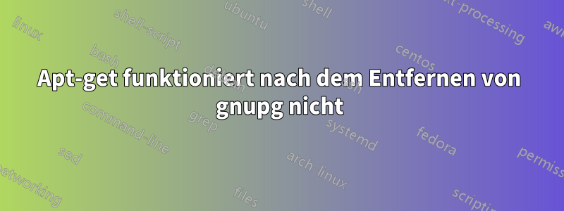 Apt-get funktioniert nach dem Entfernen von gnupg nicht