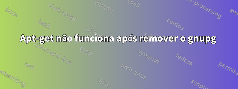 Apt-get não funciona após remover o gnupg