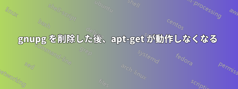 gnupg を削除した後、apt-get が動作しなくなる