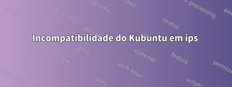 Incompatibilidade do Kubuntu em ips