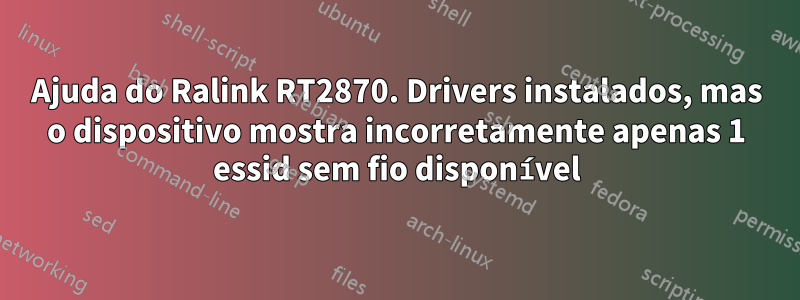 Ajuda do Ralink RT2870. Drivers instalados, mas o dispositivo mostra incorretamente apenas 1 essid sem fio disponível