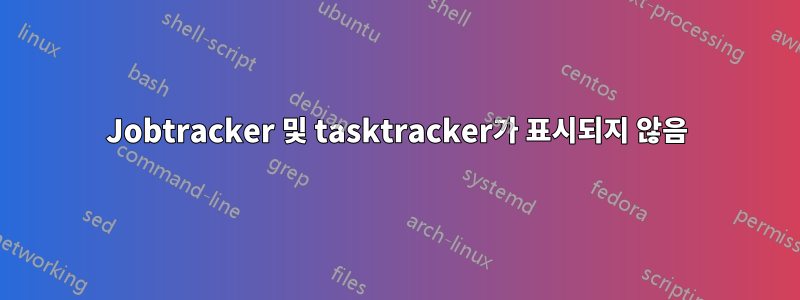 Jobtracker 및 tasktracker가 표시되지 않음