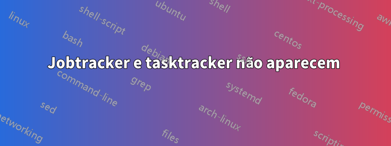 Jobtracker e tasktracker não aparecem