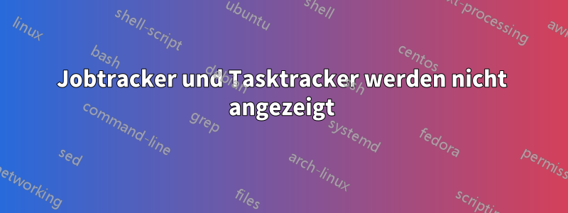 Jobtracker und Tasktracker werden nicht angezeigt