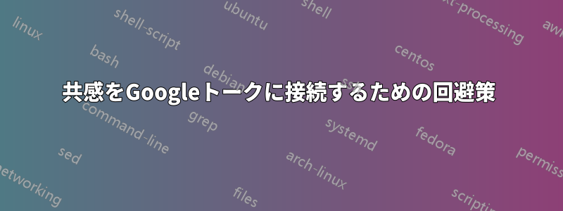 共感をGoogleトークに接続するための回避策