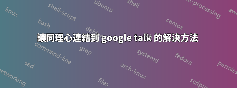 讓同理心連結到 google talk 的解決方法