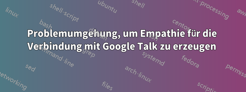 Problemumgehung, um Empathie für die Verbindung mit Google Talk zu erzeugen