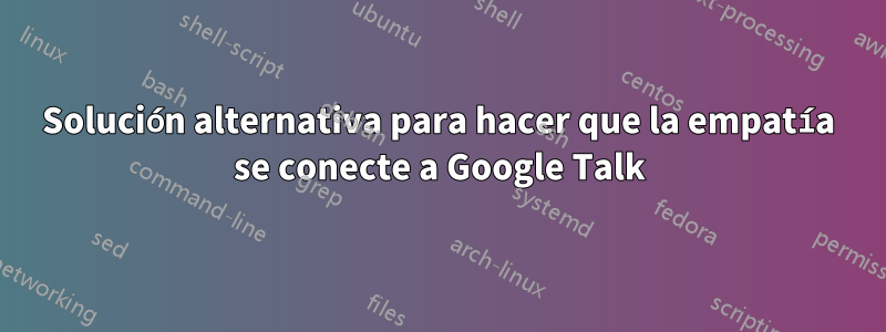 Solución alternativa para hacer que la empatía se conecte a Google Talk