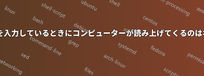 パスワードを入力しているときにコンピューターが読み上げてくるのはなぜですか?