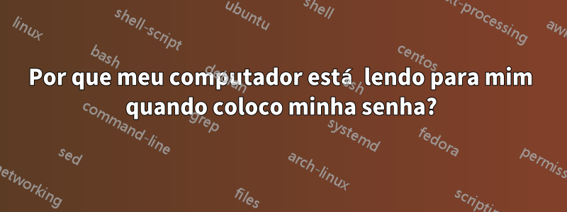 Por que meu computador está lendo para mim quando coloco minha senha?