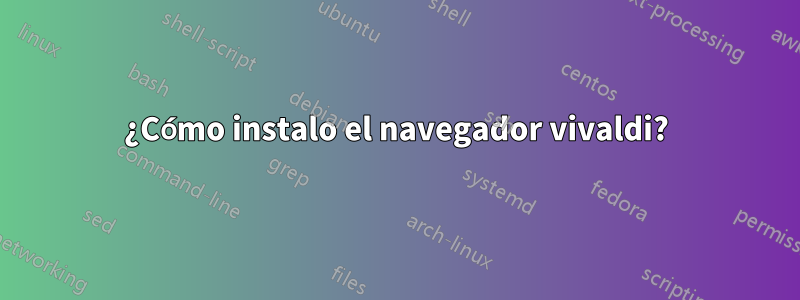 ¿Cómo instalo el navegador vivaldi?