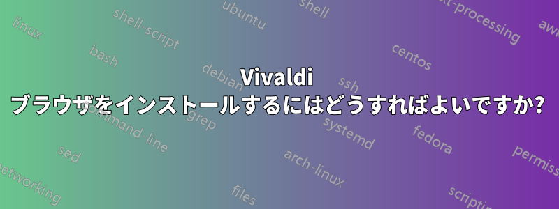 Vivaldi ブラウザをインストールするにはどうすればよいですか?