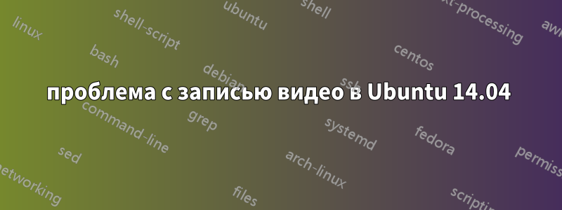 проблема с записью видео в Ubuntu 14.04