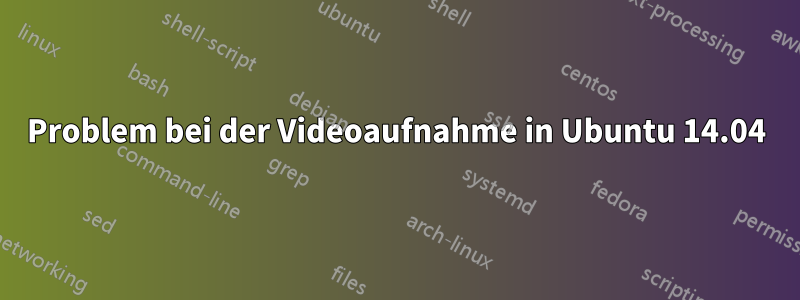 Problem bei der Videoaufnahme in Ubuntu 14.04