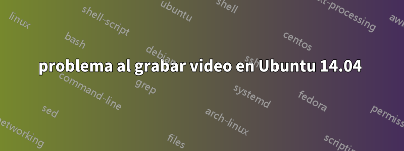 problema al grabar video en Ubuntu 14.04