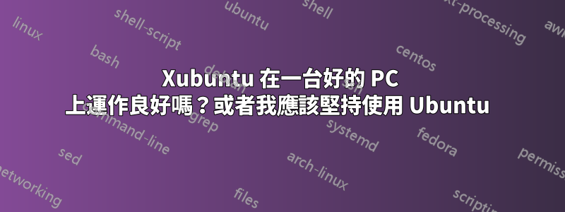 Xubuntu 在一台好的 PC 上運作良好嗎？或者我應該堅持使用 Ubuntu 