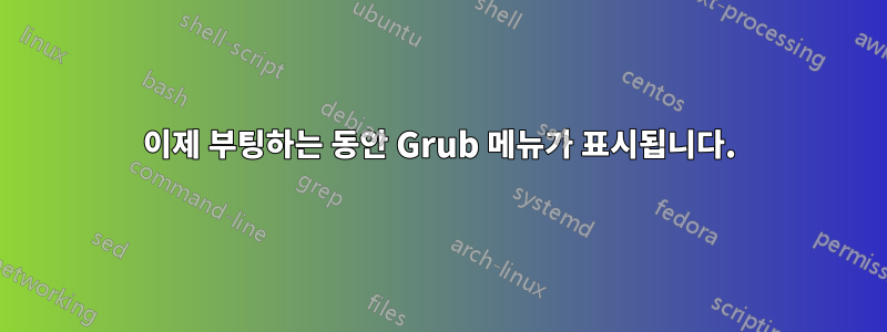 이제 부팅하는 동안 Grub 메뉴가 표시됩니다.