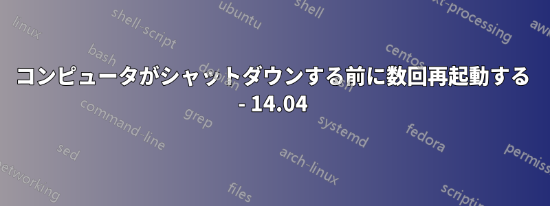 コンピュータがシャットダウンする前に数回再起動する - 14.04