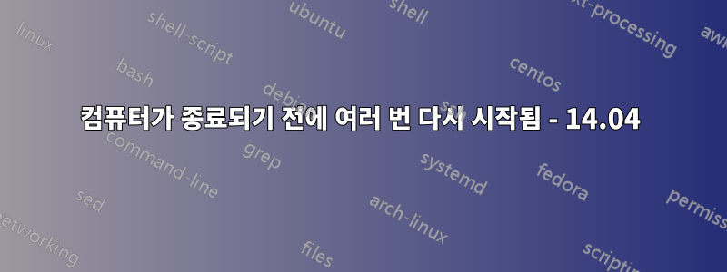 컴퓨터가 종료되기 전에 여러 번 다시 시작됨 - 14.04