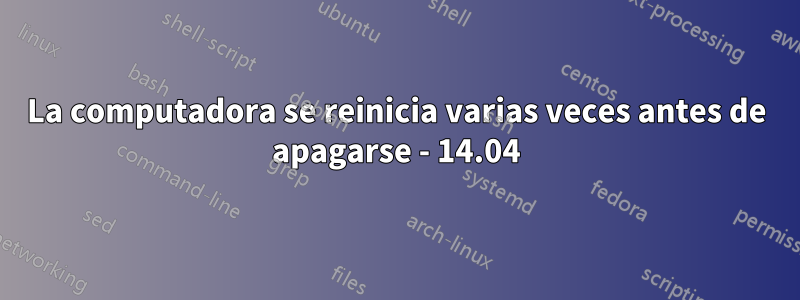 La computadora se reinicia varias veces antes de apagarse - 14.04