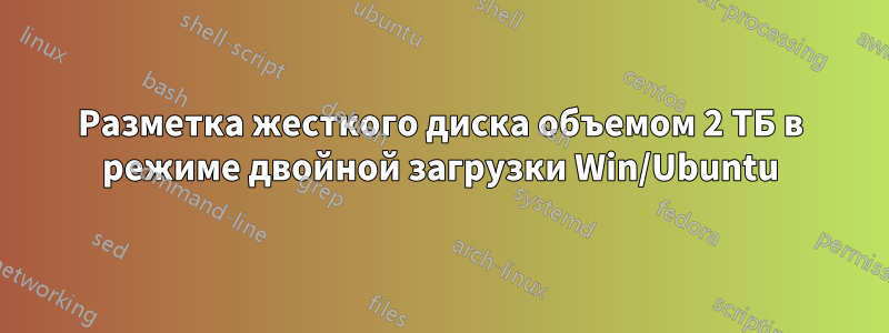 Разметка жесткого диска объемом 2 ТБ в режиме двойной загрузки Win/Ubuntu