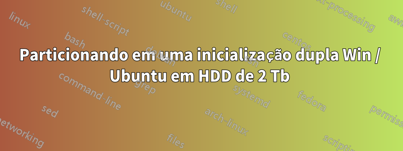 Particionando em uma inicialização dupla Win / Ubuntu em HDD de 2 Tb