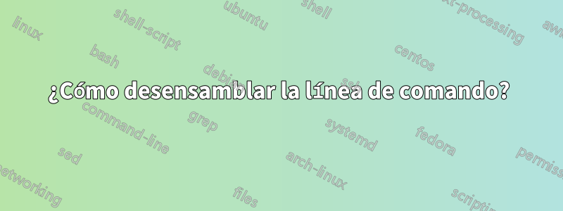 ¿Cómo desensamblar la línea de comando?