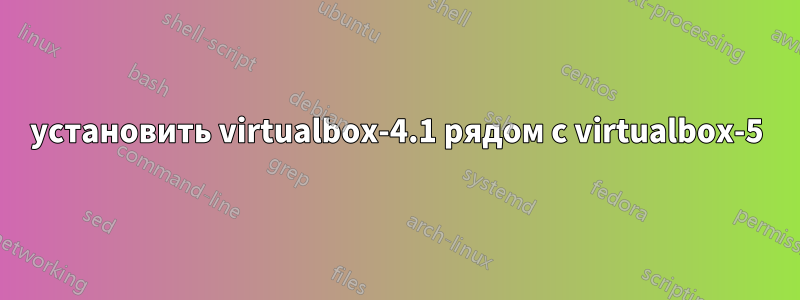 установить virtualbox-4.1 рядом с virtualbox-5