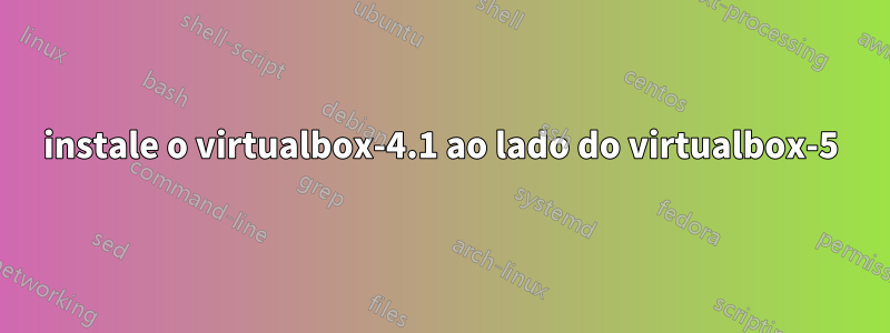 instale o virtualbox-4.1 ao lado do virtualbox-5