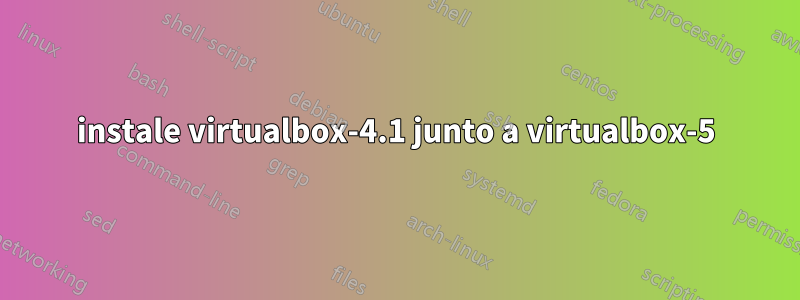 instale virtualbox-4.1 junto a virtualbox-5