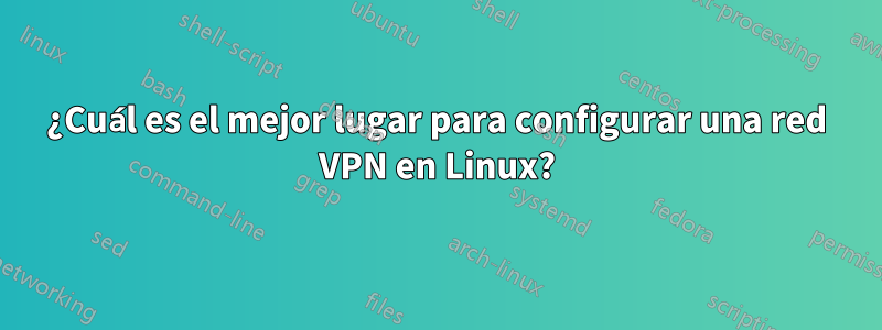 ¿Cuál es el mejor lugar para configurar una red VPN en Linux?