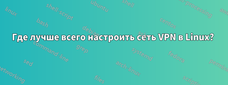 Где лучше всего настроить сеть VPN в Linux?