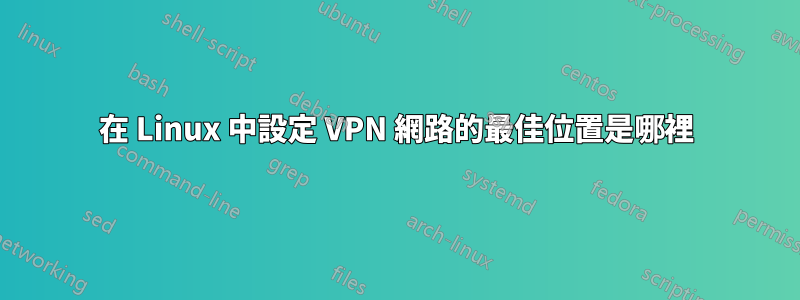 在 Linux 中設定 VPN 網路的最佳位置是哪裡