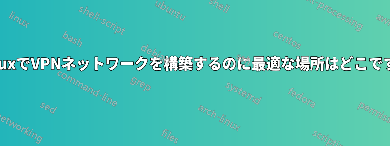 LinuxでVPNネットワークを構築するのに最適な場所はどこですか