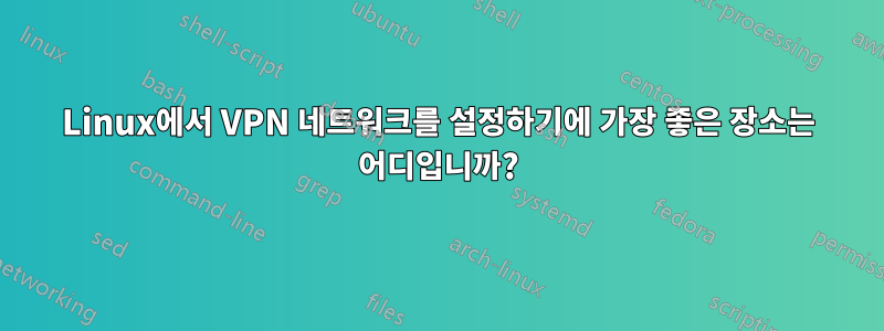 Linux에서 VPN 네트워크를 설정하기에 가장 좋은 장소는 어디입니까?