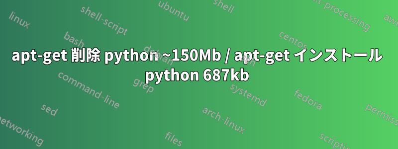 apt-get 削除 python ~150Mb / apt-get インストール python 687kb