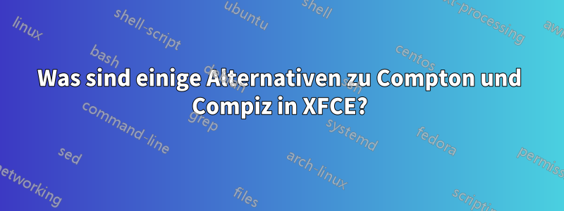 Was sind einige Alternativen zu Compton und Compiz in XFCE?