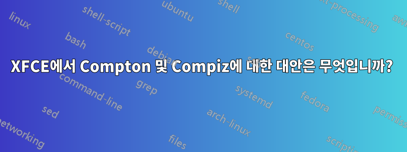 XFCE에서 Compton 및 Compiz에 대한 대안은 무엇입니까?