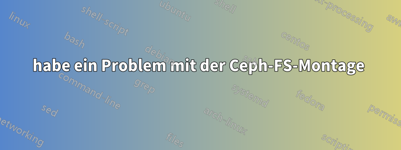 habe ein Problem mit der Ceph-FS-Montage