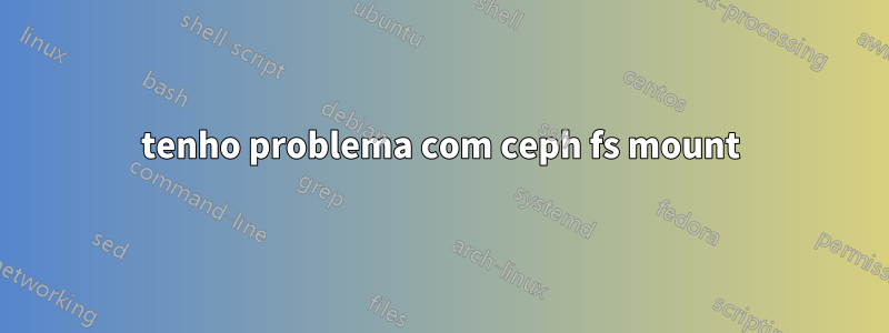 tenho problema com ceph fs mount