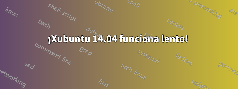 ¡Xubuntu 14.04 funciona lento!