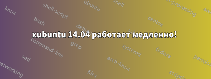 xubuntu 14.04 работает медленно!