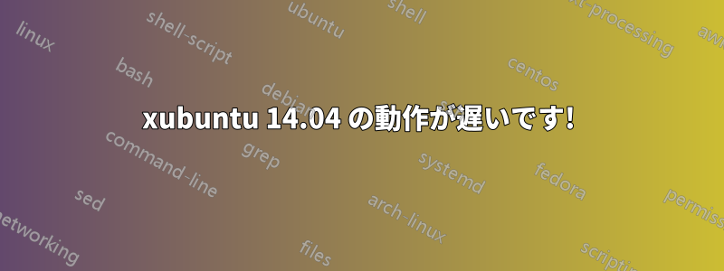 xubuntu 14.04 の動作が遅いです!